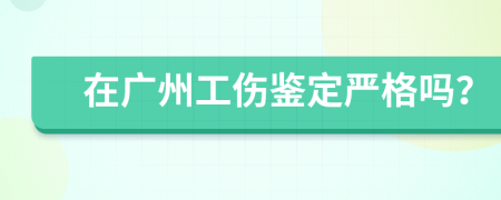 在广州工伤鉴定严格吗？