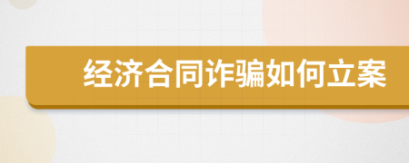 经济合同诈骗如何立案