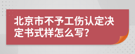 北京市不予工伤认定决定书式样怎么写？