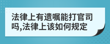 法律上有遗嘱能打官司吗,法律上该如何规定