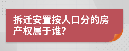 拆迁安置按人口分的房产权属于谁？