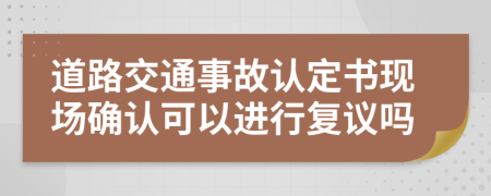 道路交通事故认定书现场确认可以进行复议吗