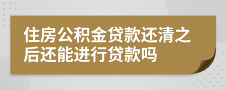 住房公积金贷款还清之后还能进行贷款吗