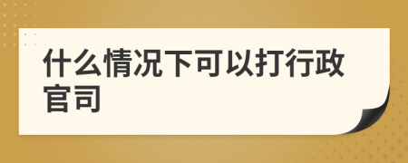 什么情况下可以打行政官司