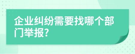 企业纠纷需要找哪个部门举报?