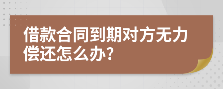 借款合同到期对方无力偿还怎么办？