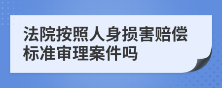 法院按照人身损害赔偿标准审理案件吗