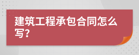建筑工程承包合同怎么写？