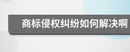 商标侵权纠纷如何解决啊