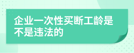 企业一次性买断工龄是不是违法的