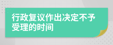 行政复议作出决定不予受理的时间