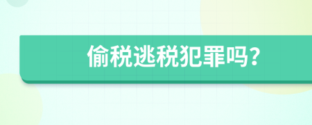 偷税逃税犯罪吗？