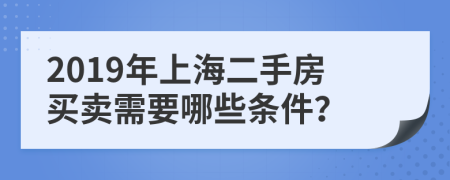 2019年上海二手房买卖需要哪些条件？