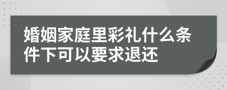 婚姻家庭里彩礼什么条件下可以要求退还