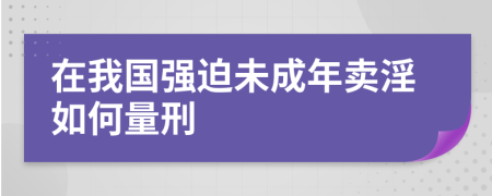 在我国强迫未成年卖淫如何量刑