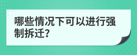 哪些情况下可以进行强制拆迁？