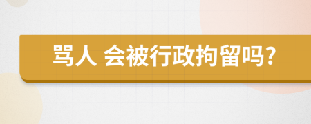  骂人 会被行政拘留吗?