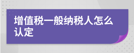 增值税一般纳税人怎么认定