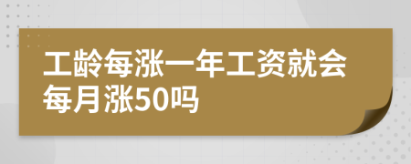 工龄每涨一年工资就会每月涨50吗