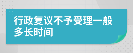 行政复议不予受理一般多长时间