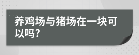 养鸡场与猪场在一块可以吗?