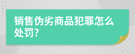 销售伪劣商品犯罪怎么处罚?