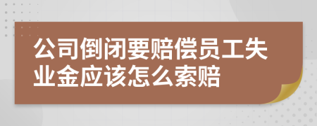 公司倒闭要赔偿员工失业金应该怎么索赔