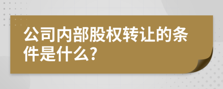 公司内部股权转让的条件是什么?