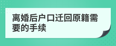 离婚后户口迁回原籍需要的手续