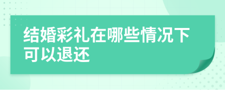 结婚彩礼在哪些情况下可以退还