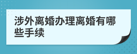 涉外离婚办理离婚有哪些手续