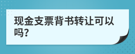 现金支票背书转让可以吗？