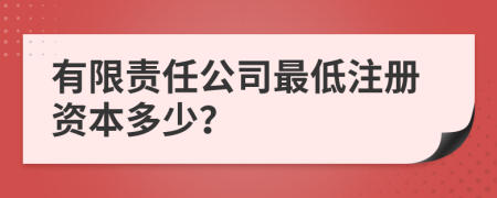 有限责任公司最低注册资本多少？