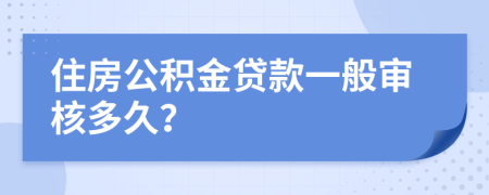 住房公积金贷款一般审核多久？