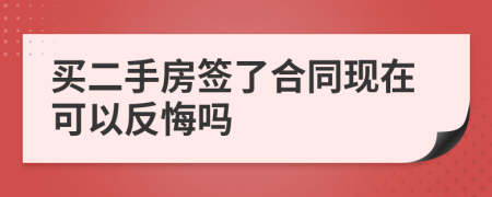 买二手房签了合同现在可以反悔吗