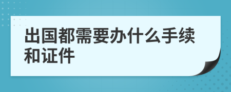 出国都需要办什么手续和证件