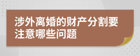 涉外离婚的财产分割要注意哪些问题