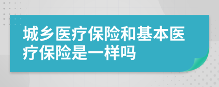 城乡医疗保险和基本医疗保险是一样吗