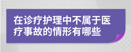 在诊疗护理中不属于医疗事故的情形有哪些