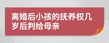 离婚后小孩的抚养权几岁后判给母亲