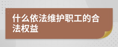 什么依法维护职工的合法权益