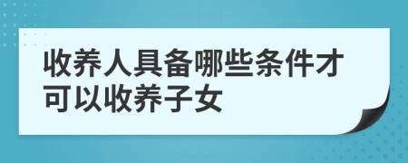 收养人具备哪些条件才可以收养子女