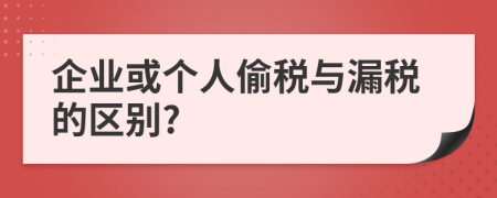 企业或个人偷税与漏税的区别?