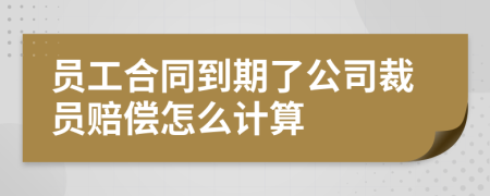员工合同到期了公司裁员赔偿怎么计算