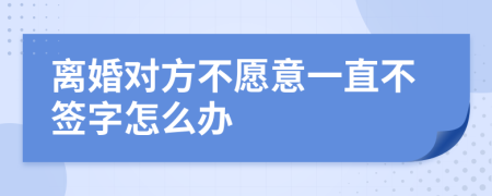 离婚对方不愿意一直不签字怎么办