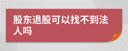 股东退股可以找不到法人吗