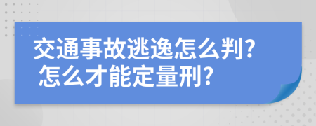 交通事故逃逸怎么判? 怎么才能定量刑?
