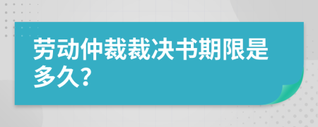 劳动仲裁裁决书期限是多久？