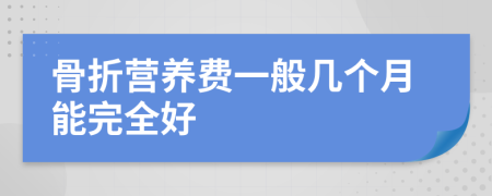 骨折营养费一般几个月能完全好