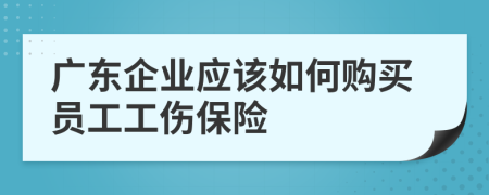 广东企业应该如何购买员工工伤保险